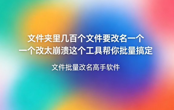 文件夹里几百个文件要改名一个一个改太崩溃这个工具帮你批量搞定